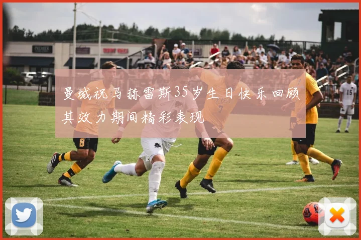 曼城祝马赫雷斯35岁生日快乐回顾其效力期间精彩表现