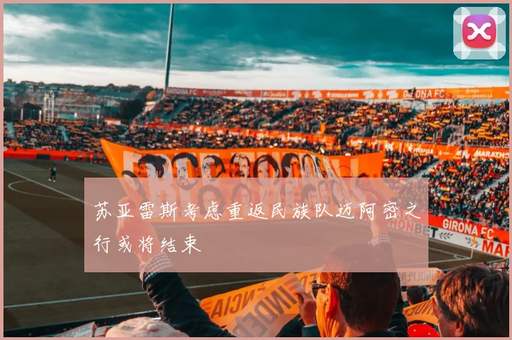 苏亚雷斯考虑重返民族队迈阿密之行或将结束