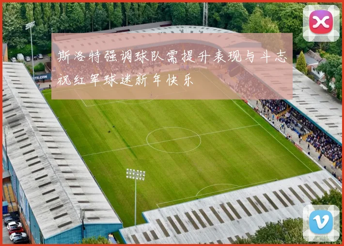 斯洛特强调球队需提升表现与斗志祝红军球迷新年快乐