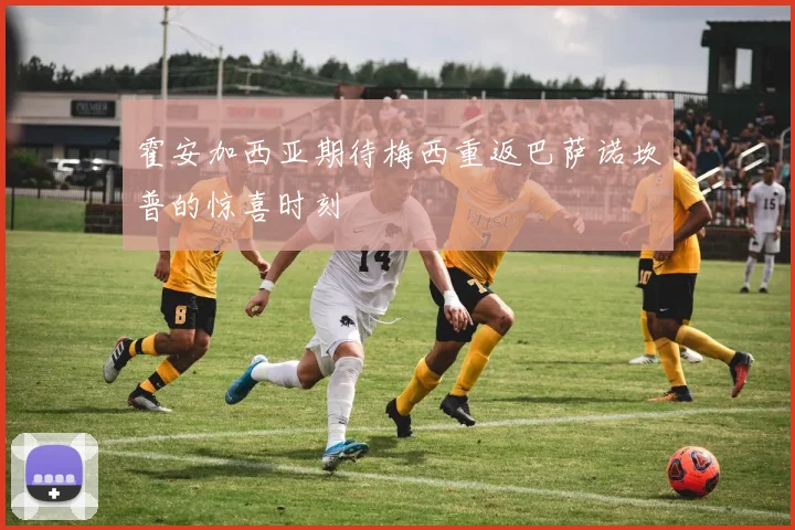 霍安加西亚期待梅西重返巴萨诺坎普的惊喜时刻