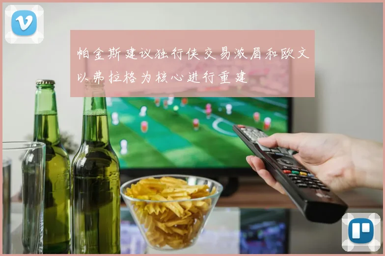 帕金斯建议独行侠交易浓眉和欧文以弗拉格为核心进行重建