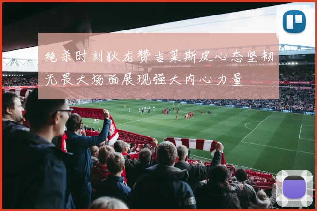 绝杀时刻狄龙赞吉莱斯皮心态坚韧无畏大场面展现强大内心力量