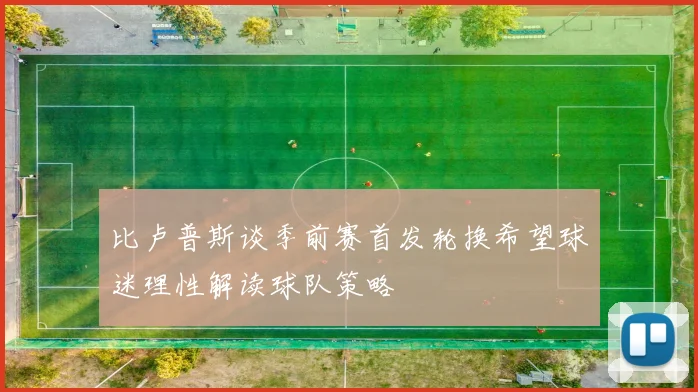 比卢普斯谈季前赛首发轮换希望球迷理性解读球队策略