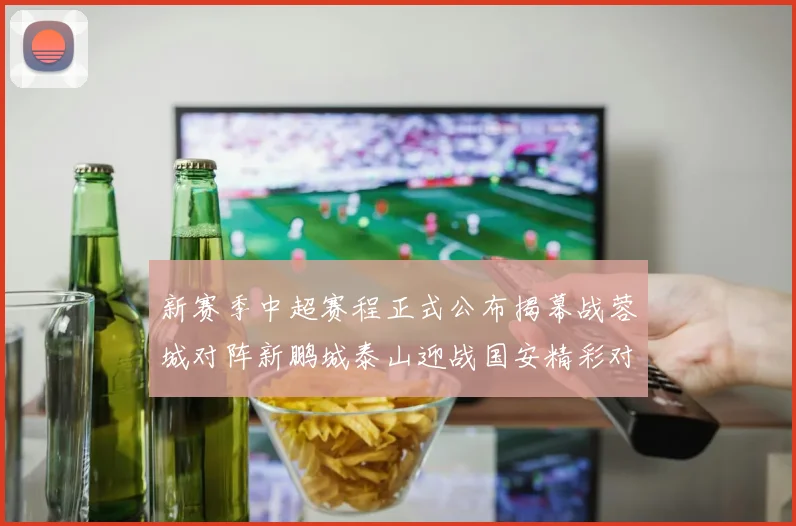 新赛季中超赛程正式公布揭幕战蓉城对阵新鹏城泰山迎战国安精彩对决即将开启