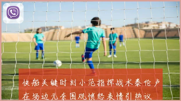 快船关键时刻小范指挥战术泰伦卢在场边无奈围观愤怒表情引热议