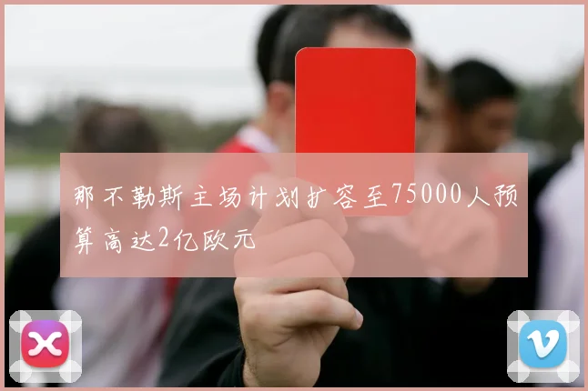 那不勒斯主场计划扩容至75000人预算高达2亿欧元