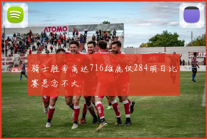 骑士胜率高达716雄鹿仅284明日比赛悬念不大