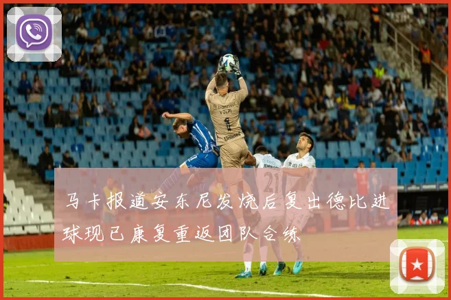 马卡报道安东尼发烧后复出德比进球现已康复重返团队合练