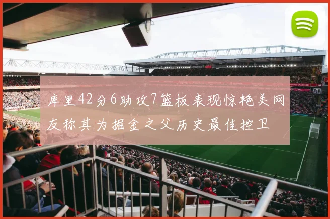 库里42分6助攻7篮板表现惊艳美网友称其为掘金之父历史最佳控卫
