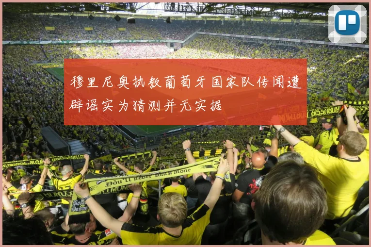 穆里尼奥执教葡萄牙国家队传闻遭辟谣实为猜测并无实据