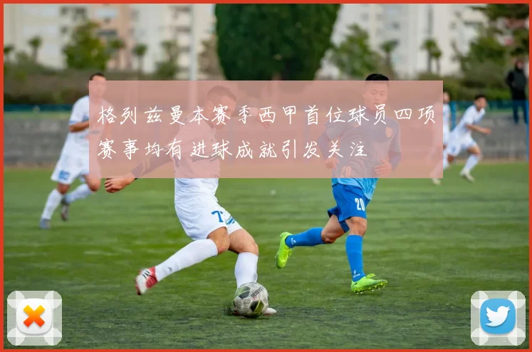 格列兹曼本赛季西甲首位球员四项赛事均有进球成就引发关注