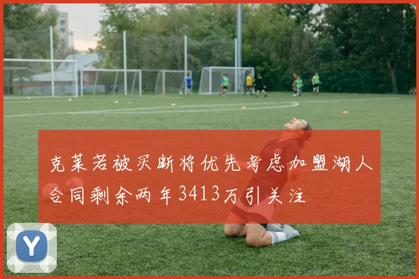 克莱若被买断将优先考虑加盟湖人合同剩余两年3413万引关注