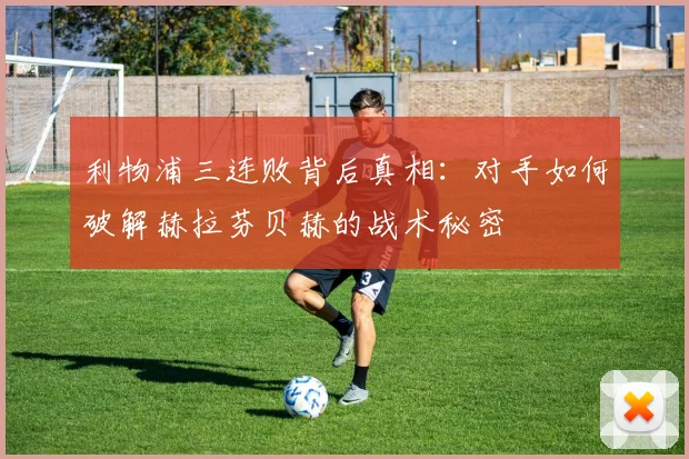 利物浦三连败背后真相：对手如何破解赫拉芬贝赫的战术秘密