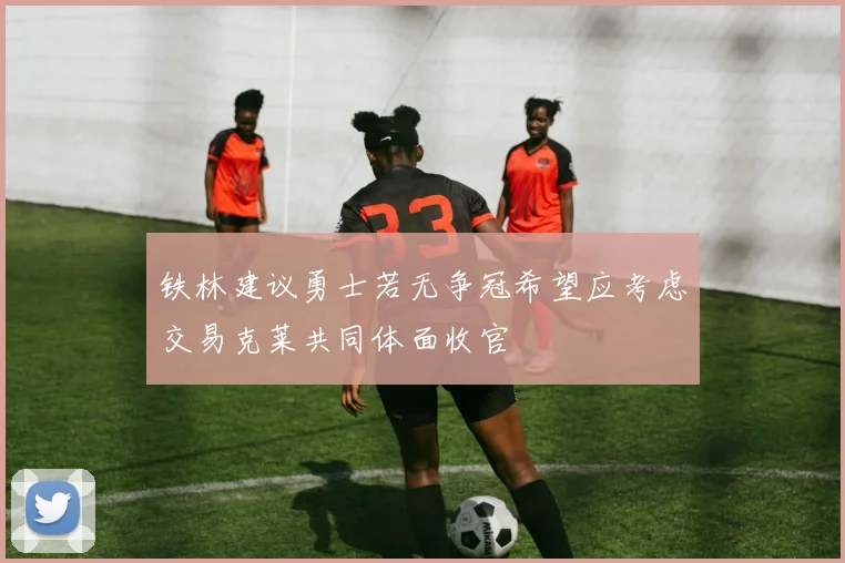铁林建议勇士若无争冠希望应考虑交易克莱共同体面收官