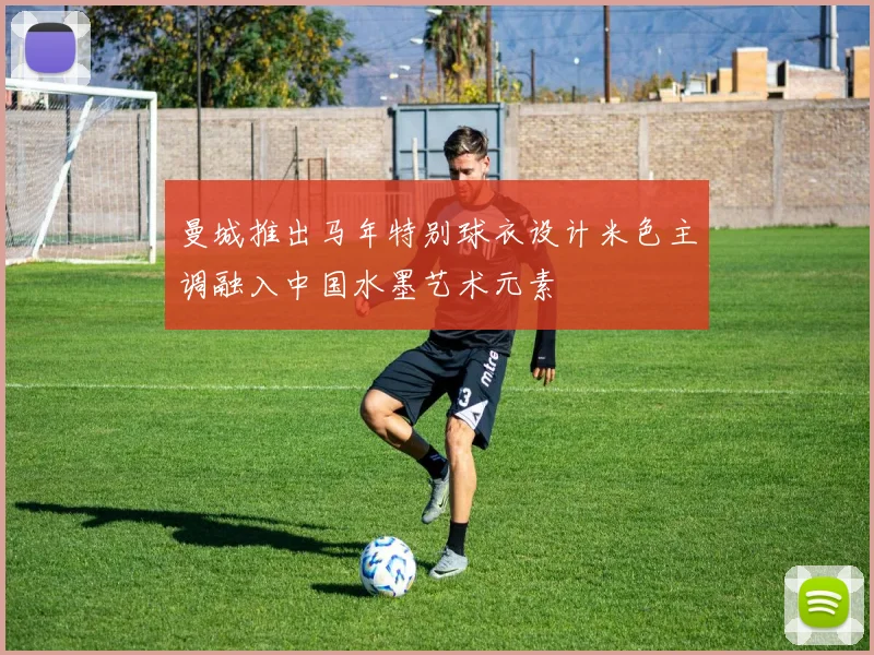 曼城推出马年特别球衣设计米色主调融入中国水墨艺术元素
