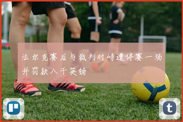 法尔克赛后与裁判对峙遭停赛一场并罚款八千英镑