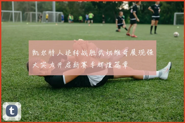 凯尔特人逆转战胜武切维奇展现强大实力开启新赛季辉煌篇章
