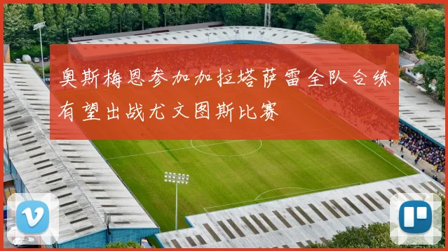 奥斯梅恩参加加拉塔萨雷全队合练有望出战尤文图斯比赛