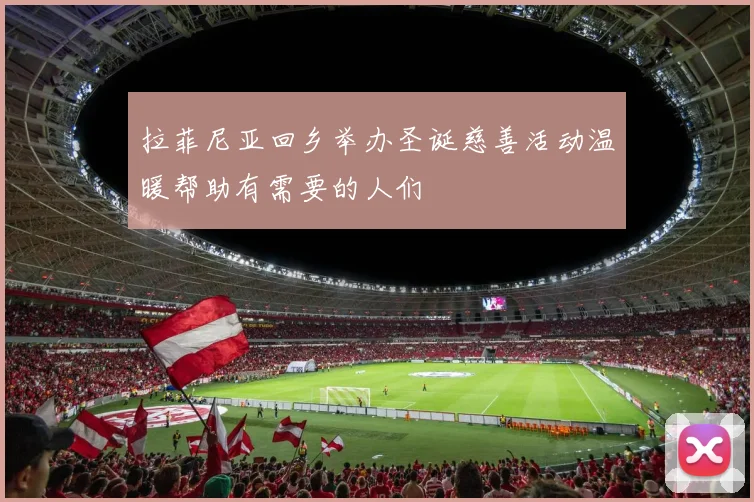 拉菲尼亚回乡举办圣诞慈善活动温暖帮助有需要的人们
