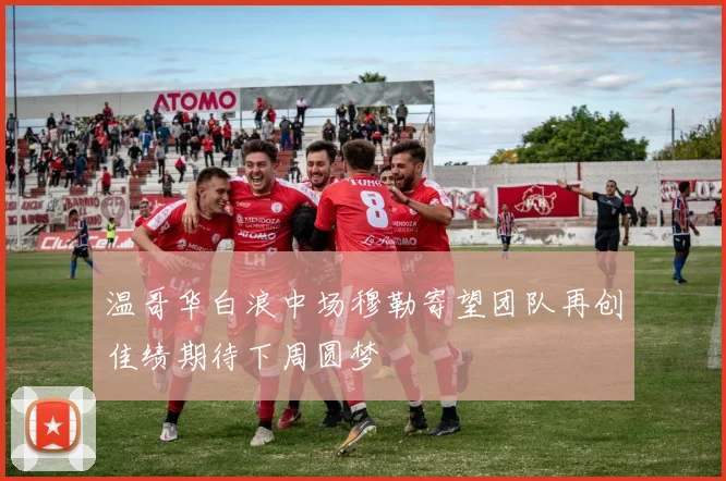 温哥华白浪中场穆勒寄望团队再创佳绩期待下周圆梦