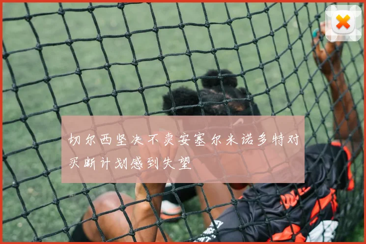 切尔西坚决不卖安塞尔米诺多特对买断计划感到失望