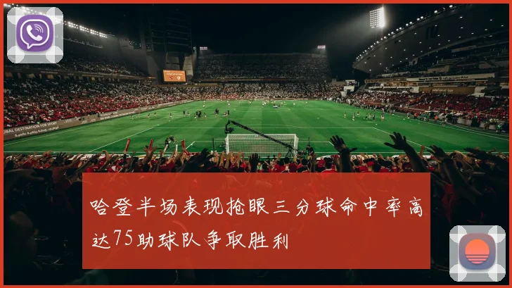 哈登半场表现抢眼三分球命中率高达75助球队争取胜利
