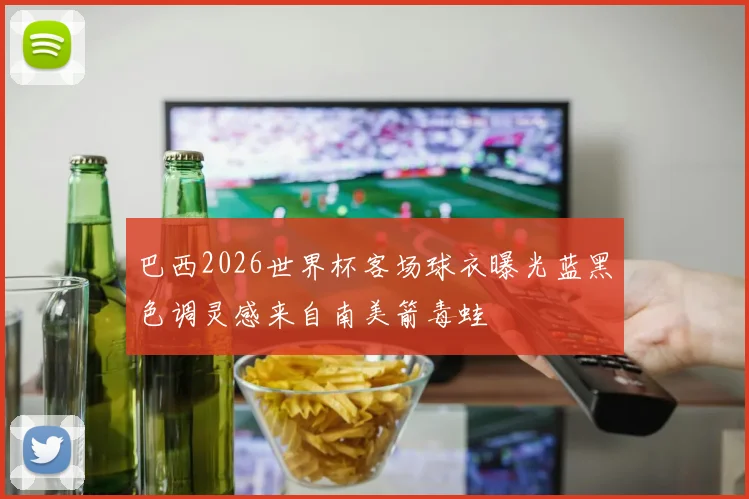 巴西2026世界杯客场球衣曝光蓝黑色调灵感来自南美箭毒蛙