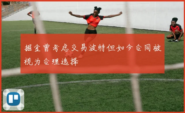 掘金曾考虑交易波特但如今合同被视为合理选择