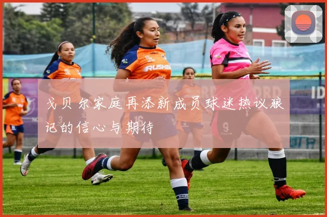 戈贝尔家庭再添新成员球迷热议狼记的信心与期待